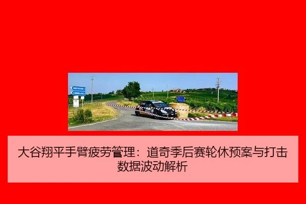 大谷翔平手臂疲劳管理：道奇季后赛轮休预案与打击数据波动解析