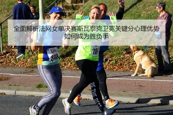 quan-mian-jie-xi-fa-wang-nv-dan-jue-sai-si-wa-tai-ke-wei-mian-guan-jian-fen-xin-li-you-shi-ru-he-cheng-wei-sheng-fu-shou-2-376.jpg