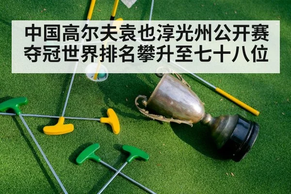 中国高尔夫袁也淳光州公开赛夺冠世界排名攀升至七十八位