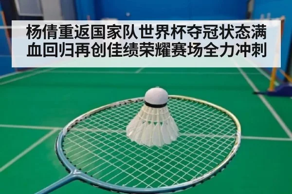 杨倩重返国家队世界杯夺冠状态满血回归再创佳绩荣耀赛场全力冲刺