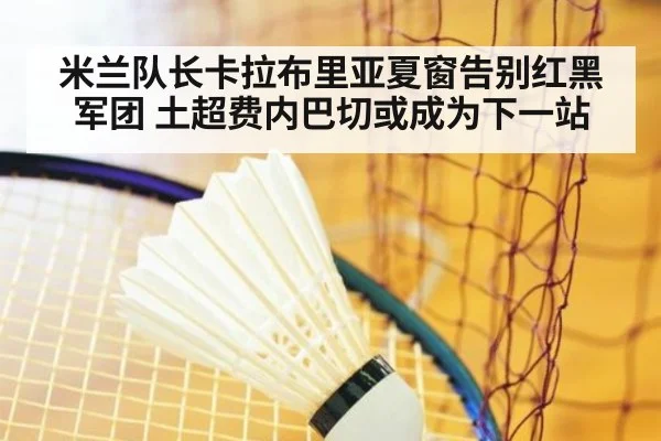米兰队长卡拉布里亚夏窗告别红黑军团 土超费内巴切或成为下一站