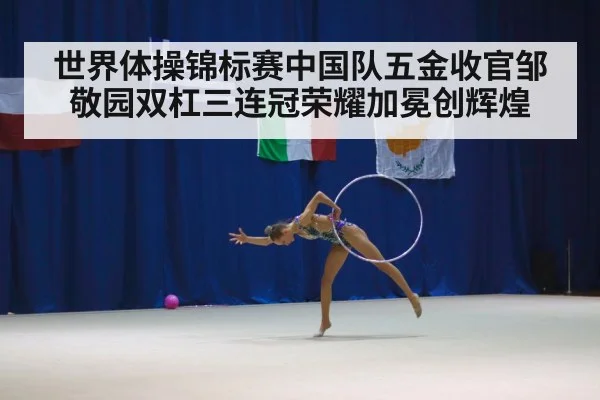 世界体操锦标赛中国队五金收官邹敬园双杠三连冠荣耀加冕创辉煌