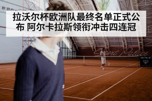 拉沃尔杯欧洲队最终名单正式公布 阿尔卡拉斯领衔冲击四连冠