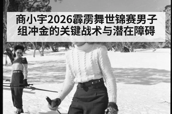 商小宇2026霹雳舞世锦赛男子组冲金的关键战术与潜在障碍
