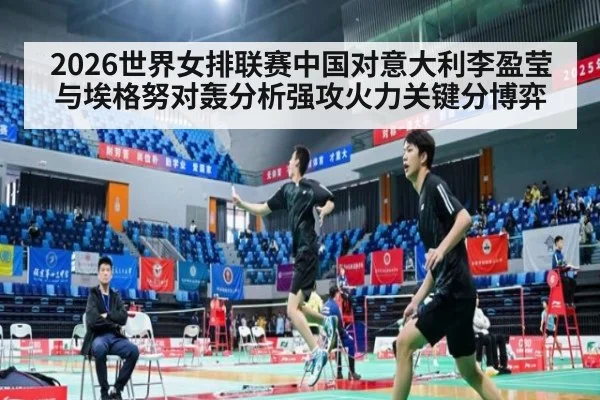 2026世界女排联赛中国对意大利李盈莹与埃格努对轰分析强攻火力关键分博弈